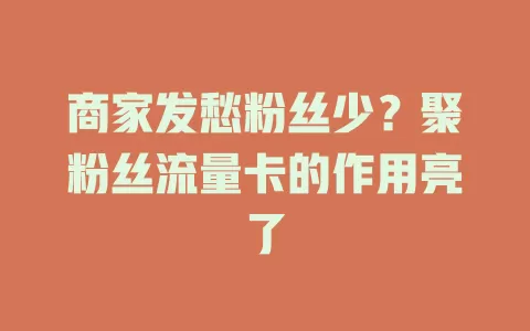 商家发愁粉丝少？聚粉丝流量卡的作用亮了