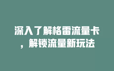 深入了解格雷流量卡，解锁流量新玩法