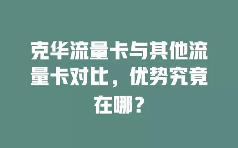 克华流量卡与其他流量卡对比，优势究竟在哪？