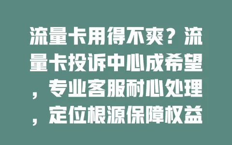 流量卡用得不爽？流量卡投诉中心成希望，专业客服耐心处理，定位根源保障权益