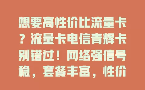 想要高性价比流量卡？流量卡电信青辉卡别错过！网络强信号稳，套餐丰富，性价比超高，办理简便，客服贴心，满足多样流量需求，畅享便捷网络生活