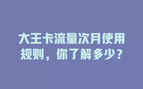 大王卡流量次月使用规则，你了解多少？