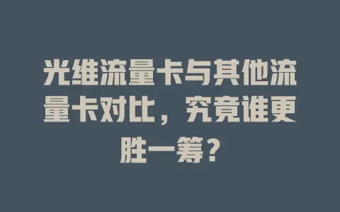 光维流量卡与其他流量卡对比，究竟谁更胜一筹？