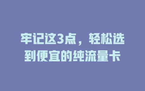 牢记这3点，轻松选到便宜的纯流量卡