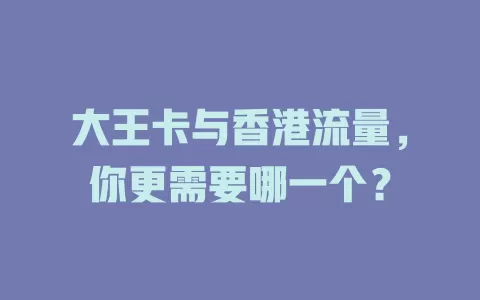 大王卡与香港流量，你更需要哪一个？