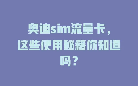 奥迪sim流量卡，这些使用秘籍你知道吗？