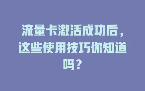 流量卡激活成功后，这些使用技巧你知道吗？