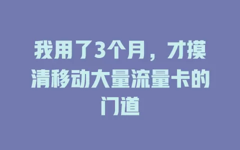我用了3个月，才摸清移动大量流量卡的门道
