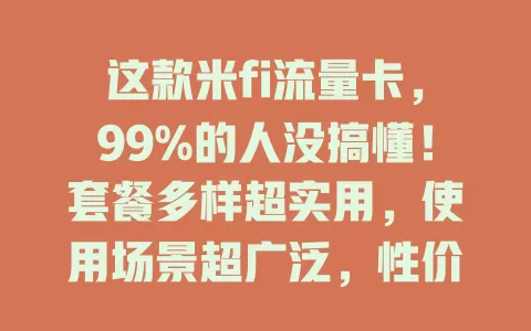 这款米fi流量卡，99%的人没搞懂！套餐多样超实用，使用场景超广泛，性价比超高，是上网好选择！