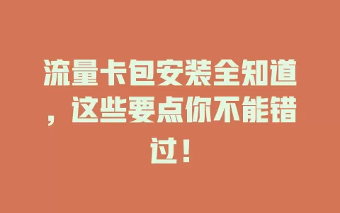 流量卡包安装全知道，这些要点你不能错过！