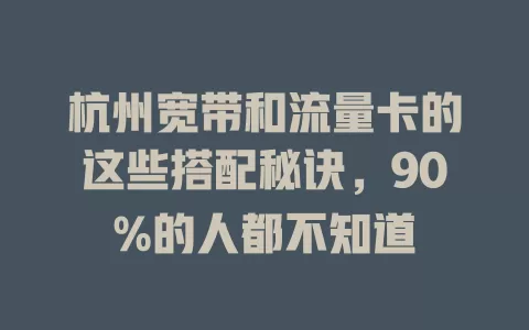 杭州宽带和流量卡的这些搭配秘诀，90%的人都不知道