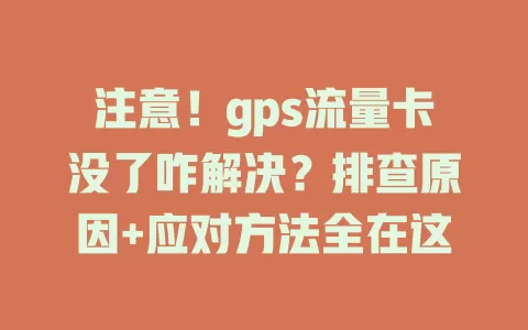注意！gps流量卡没了咋解决？排查原因+应对方法全在这