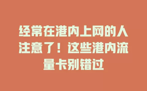 经常在港内上网的人注意了！这些港内流量卡别错过