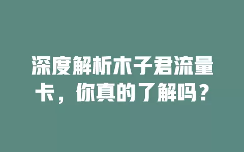 深度解析木子君流量卡，你真的了解吗？