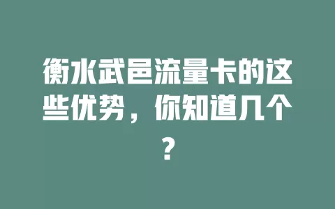 衡水武邑流量卡的这些优势，你知道几个？