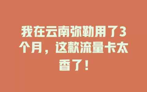 我在云南弥勒用了3个月，这款流量卡太香了！