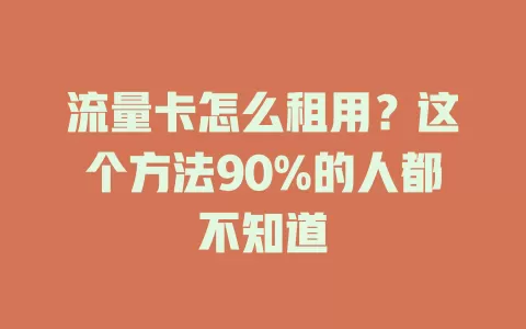 流量卡怎么租用？这个方法90%的人都不知道