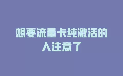 想要流量卡纯激活的人注意了
