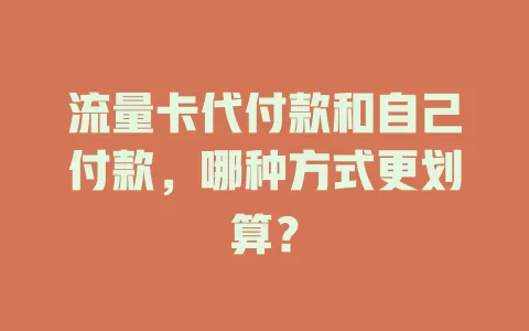 流量卡代付款和自己付款，哪种方式更划算？