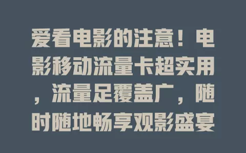 爱看电影的注意！电影移动流量卡超实用，流量足覆盖广，随时随地畅享观影盛宴
