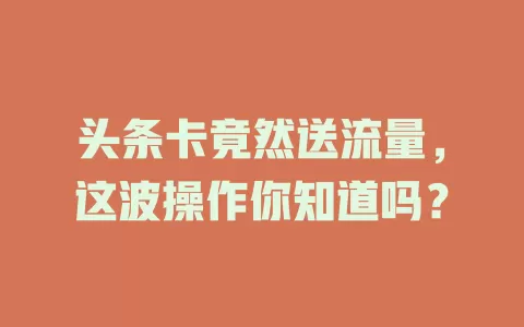 头条卡竟然送流量，这波操作你知道吗？