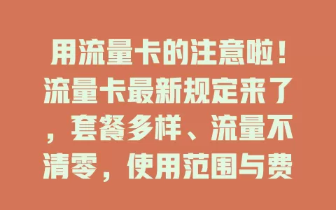 用流量卡的注意啦！流量卡最新规定来了，套餐多样、流量不清零，使用范围与费用有别，办卡还得实名认证，熟悉新规用卡更舒心