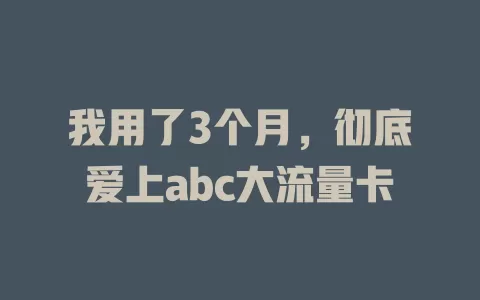 我用了3个月，彻底爱上abc大流量卡