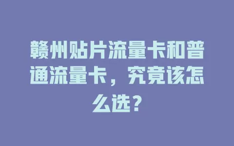 赣州贴片流量卡和普通流量卡，究竟该怎么选？
