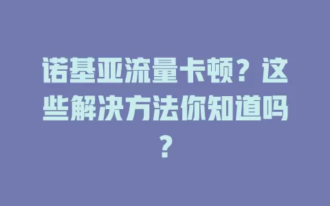 诺基亚流量卡顿？这些解决方法你知道吗？