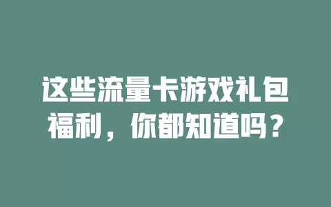这些流量卡游戏礼包福利，你都知道吗？