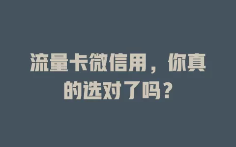 流量卡微信用，你真的选对了吗？