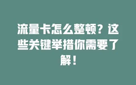 流量卡怎么整顿？这些关键举措你需要了解！