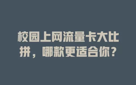 校园上网流量卡大比拼，哪款更适合你？