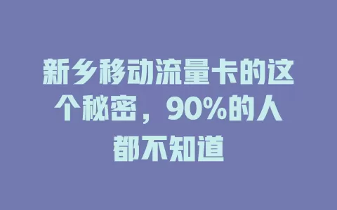 新乡移动流量卡的这个秘密，90%的人都不知道