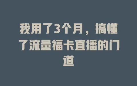我用了3个月，搞懂了流量福卡直播的门道
