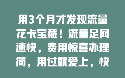 用3个月才发现流量花卡宝藏！流量足网速快，费用惊喜办理简，用过就爱上，快试试！
