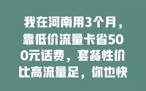 我在河南用3个月，靠低价流量卡省500元话费，套餐性价比高流量足，你也快来试试！