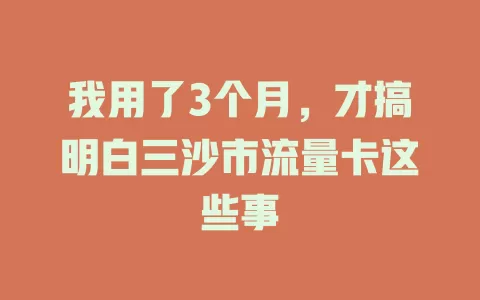 我用了3个月，才搞明白三沙市流量卡这些事
