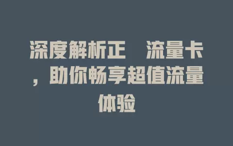 深度解析正覑流量卡，助你畅享超值流量体验