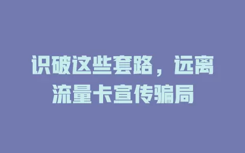 识破这些套路，远离流量卡宣传骗局
