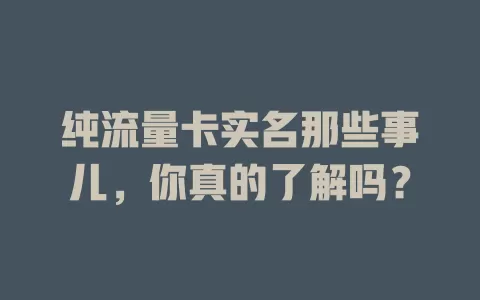 纯流量卡实名那些事儿，你真的了解吗？