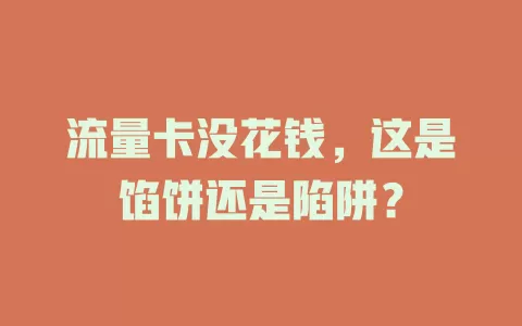 流量卡没花钱，这是馅饼还是陷阱？