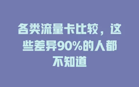 各类流量卡比较，这些差异90%的人都不知道