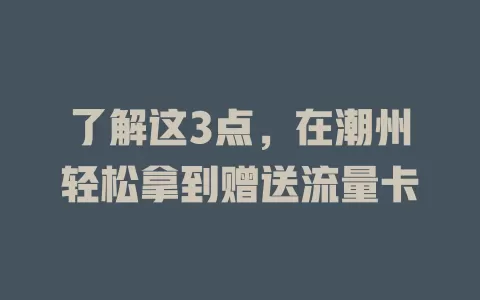 了解这3点，在潮州轻松拿到赠送流量卡