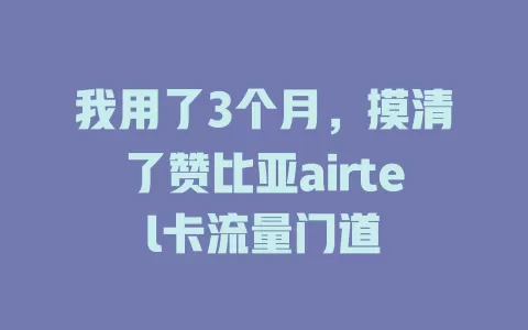 我用了3个月，摸清了赞比亚airtel卡流量门道