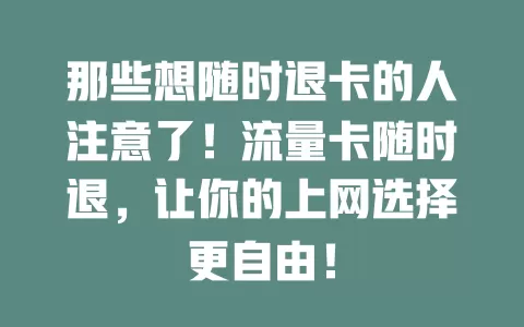 那些想随时退卡的人注意了！流量卡随时退，让你的上网选择更自由！