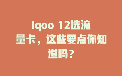 Iqoo 12选流量卡，这些要点你知道吗？