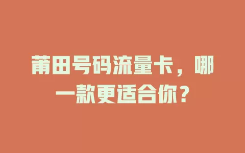 莆田号码流量卡，哪一款更适合你？