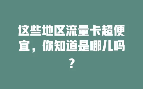 这些地区流量卡超便宜，你知道是哪儿吗？