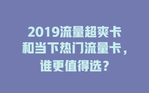 2019流量超爽卡和当下热门流量卡，谁更值得选？